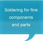 Soldering for fine components and parts