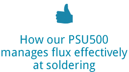 How our PSU500manages flux effectivelyat soldering 