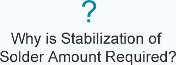 ?  Why is Stabilization of Solder Amount Required?