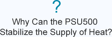 ?  Why Can the PSU500 Stabilize the Supply of Heat?